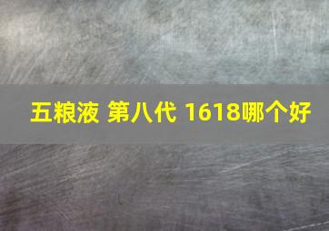 五粮液 第八代 1618哪个好